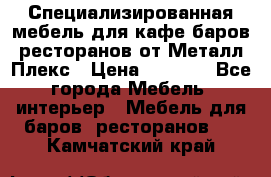 Специализированная мебель для кафе,баров,ресторанов от Металл Плекс › Цена ­ 5 000 - Все города Мебель, интерьер » Мебель для баров, ресторанов   . Камчатский край